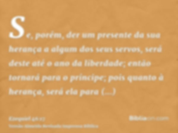 Se, porém, der um presente da sua herança a algum dos seus servos, será deste até o ano da liberdade; então tornará para o príncipe; pois quanto à herança, será