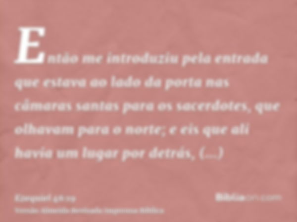 Então me introduziu pela entrada que estava ao lado da porta nas câmaras santas para os sacerdotes, que olhavam para o norte; e eis que ali havia um lugar por d