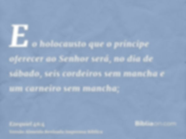 E o holocausto que o príncipe oferecer ao Senhor será, no dia de sábado, seis cordeiros sem mancha e um carneiro sem mancha;