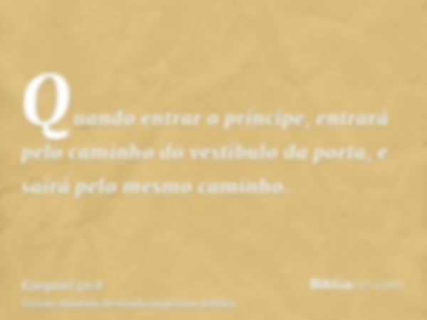 Quando entrar o príncipe, entrará pelo caminho do vestíbulo da porta, e sairá pelo mesmo caminho.