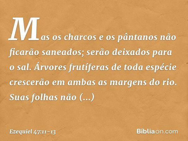 Mas os charcos e os pântanos não ficarão saneados; serão deixados para o sal. Árvores frutíferas de toda espécie crescerão em ambas as margens do rio. Suas folh