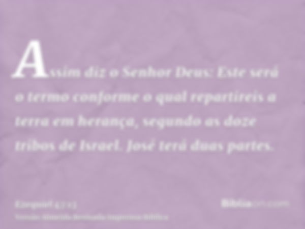 Assim diz o Senhor Deus: Este será o termo conforme o qual repartireis a terra em herança, segundo as doze tribos de Israel. José terá duas partes.