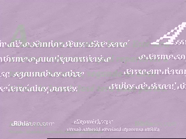 Assim diz o Senhor Deus: Este será o termo conforme o qual repartireis a terra em herança, segundo as doze tribos de Israel. José terá duas partes.