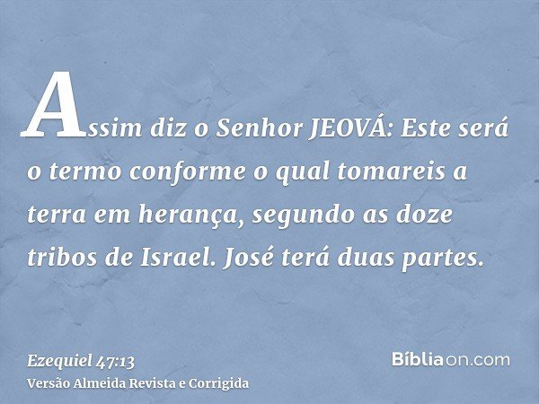 Assim diz o Senhor JEOVÁ: Este será o termo conforme o qual tomareis a terra em herança, segundo as doze tribos de Israel. José terá duas partes.