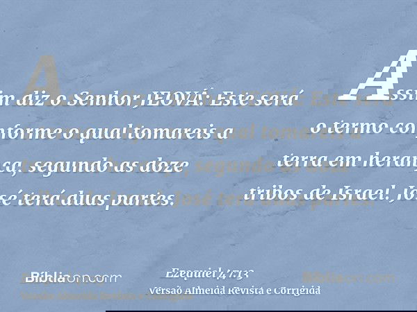 Assim diz o Senhor JEOVÁ: Este será o termo conforme o qual tomareis a terra em herança, segundo as doze tribos de Israel. José terá duas partes.