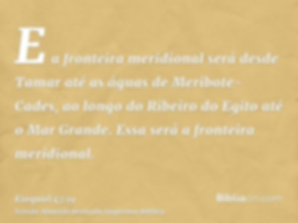 E a fronteira meridional será desde Tamar até as águas de Meribote-Cades, ao longo do Ribeiro do Egito até o Mar Grande. Essa será a fronteira meridional.