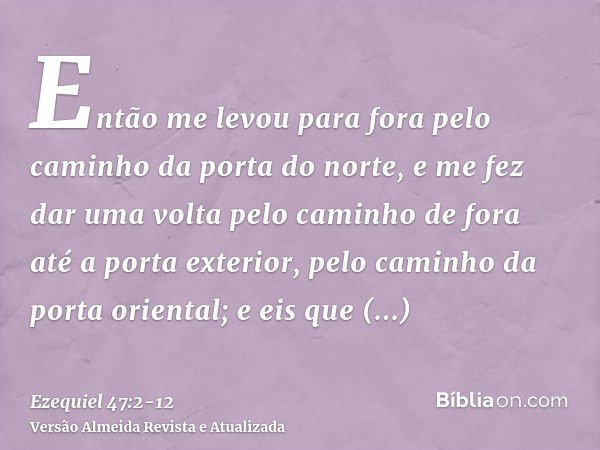 Então me levou para fora pelo caminho da porta do norte, e me fez dar uma volta pelo caminho de fora até a porta exterior, pelo caminho da porta oriental; e eis