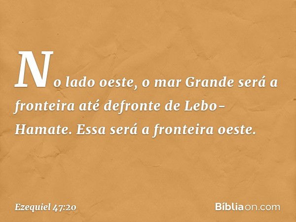 "No lado oeste, o mar Grande será a fronteira até defronte de Lebo-Hamate. Essa será a fronteira oeste. -- Ezequiel 47:20