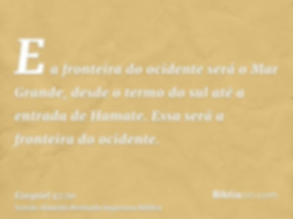 E a fronteira do ocidente será o Mar Grande, desde o termo do sul até a entrada de Hamate. Essa será a fronteira do ocidente.