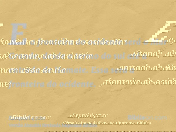 E a fronteira do ocidente será o Mar Grande, desde o termo do sul até a entrada de Hamate. Essa será a fronteira do ocidente.