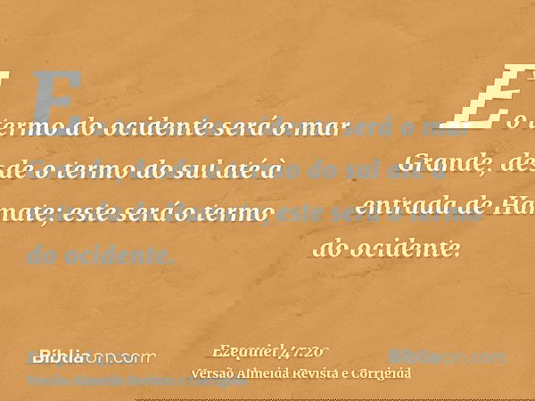 E o termo do ocidente será o mar Grande, desde o termo do sul até à entrada de Hamate; este será o termo do ocidente.