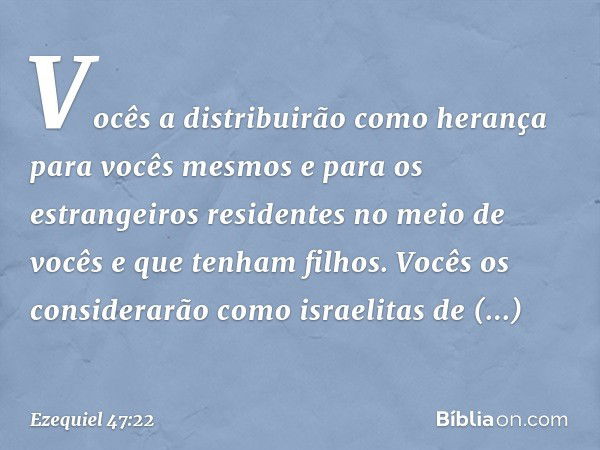 Vocês a distribuirão como herança para vocês mesmos e para os estrangeiros residentes no meio de vocês e que tenham filhos. Vocês os considerarão como israelita