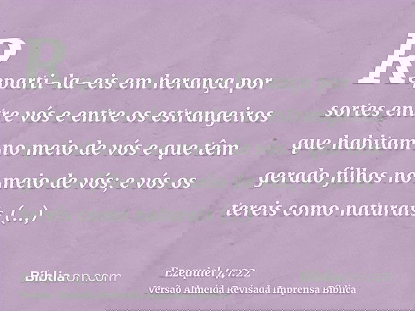 Reparti-la-eis em herança por sortes entre vós e entre os estrangeiros que habitam no meio de vós e que têm gerado filhos no meio de vós; e vós os tereis como n