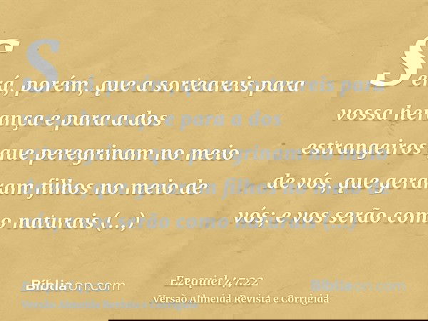 Será, porém, que a sorteareis para vossa herança e para a dos estrangeiros que peregrinam no meio de vós, que geraram filhos no meio de vós; e vos serão como na