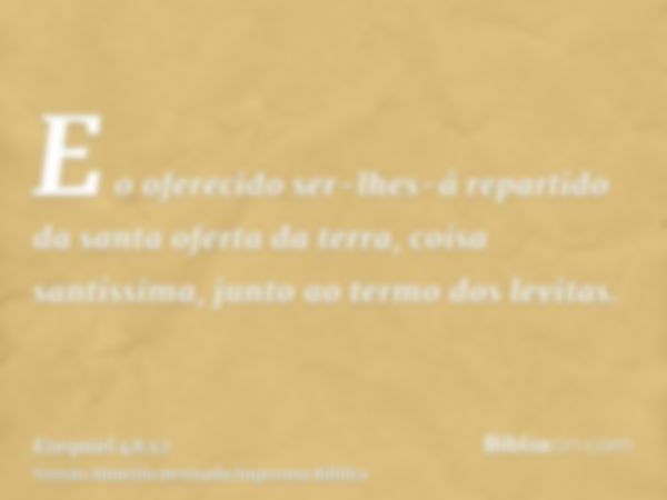 E o oferecido ser-lhes-á repartido da santa oferta da terra, coisa santíssima, junto ao termo dos levitas.