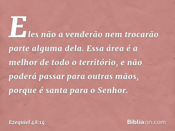 Eles não a venderão nem trocarão parte alguma dela. Essa área é a melhor de todo o território, e não poderá passar para outras mãos, porque é santa para o Senho