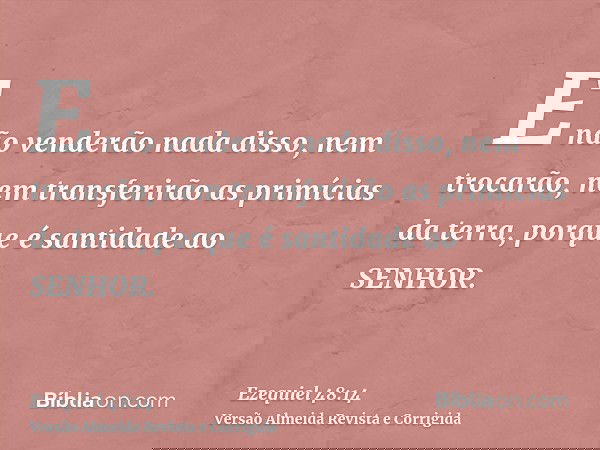 E não venderão nada disso, nem trocarão, nem transferirão as primícias da terra, porque é santidade ao SENHOR.
