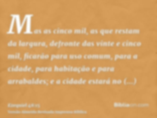 Mas as cinco mil, as que restam da largura, defronte das vinte e cinco mil, ficarão para uso comum, para a cidade, para habitação e para arrabaldes; e a cidade 