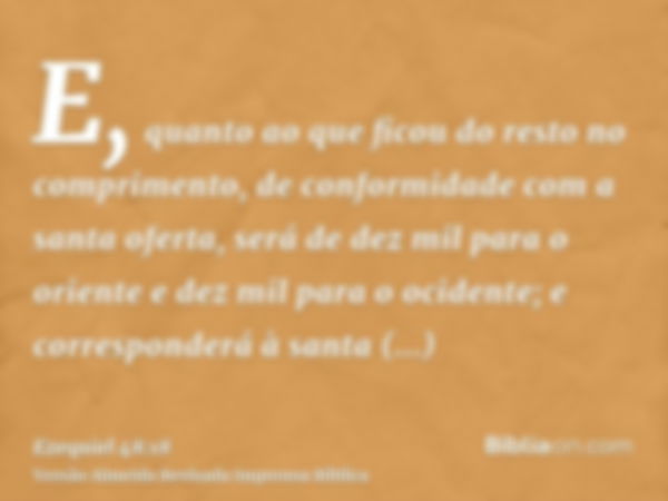 E, quanto ao que ficou do resto no comprimento, de conformidade com a santa oferta, será de dez mil para o oriente e dez mil para o ocidente; e corresponderá à 