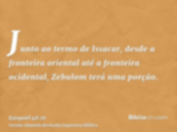 Junto ao termo de Issacar, desde a fronteira oriental até a fronteira ocidental, Zebulom terá uma porção.