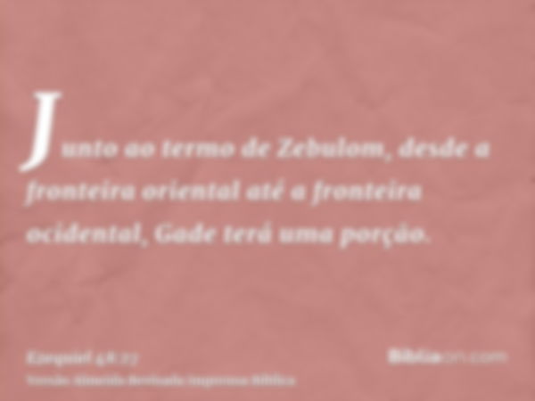 Junto ao termo de Zebulom, desde a fronteira oriental até a fronteira ocidental, Gade terá uma porção.