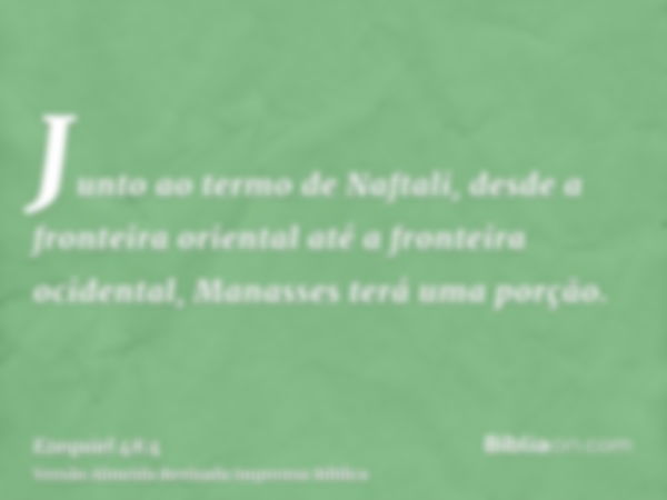 Junto ao termo de Naftali, desde a fronteira oriental até a fronteira ocidental, Manasses terá uma porção.