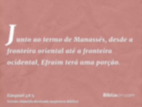 Junto ao termo de Manassés, desde a fronteira oriental até a fronteira ocidental, Efraim terá uma porção.