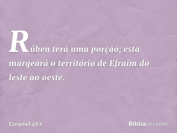 "Rúben terá uma porção; esta margeará o território de Efraim do leste ao oeste. -- Ezequiel 48:6