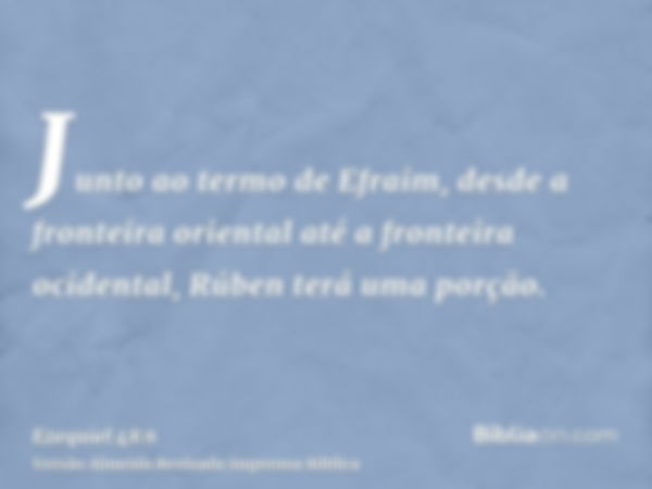 Junto ao termo de Efraim, desde a fronteira oriental até a fronteira ocidental, Rúben terá uma porção.