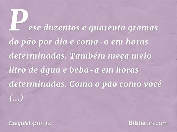 Pe­se duzentos e quarenta gramas do pão por dia e coma-o em horas determinadas. Tam­bém meça meio litro de água e beba-a em horas determinadas. Coma o pão como 