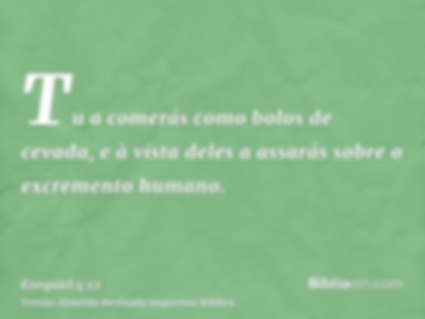 Tu a comerás como bolos de cevada, e à vista deles a assarás sobre o excremento humano.