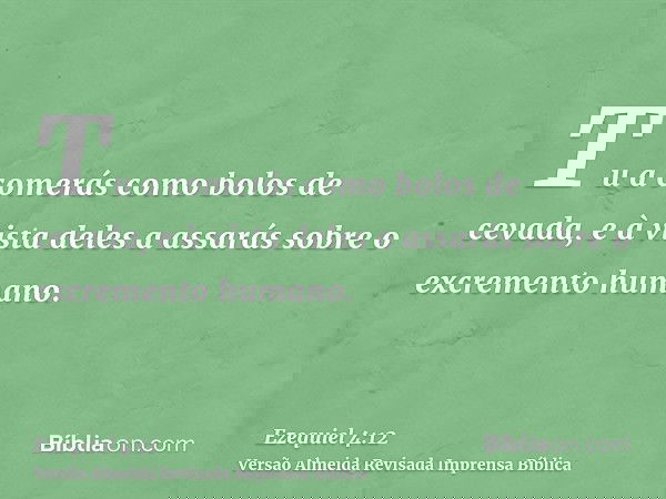 Tu a comerás como bolos de cevada, e à vista deles a assarás sobre o excremento humano.