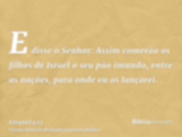 E disse o Senhor: Assim comerão os filhos de Israel o seu pão imundo, entre as nações, para onde eu os lançarei.