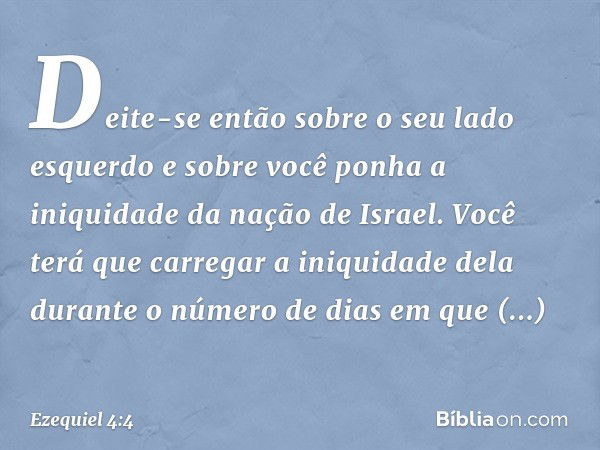 "Deite-se então sobre o seu lado esquerdo e sobre você ponha a iniquidade da nação de Israel. Você terá que carregar a iniquidade dela durante o número de dias 