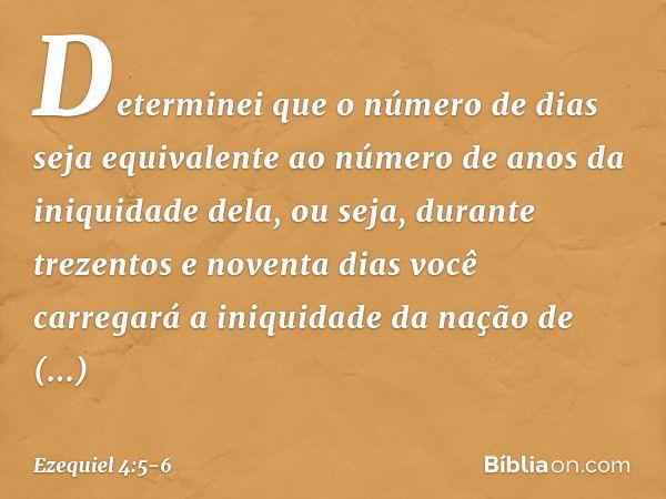 Determinei que o número de dias seja equivalente ao número de anos da iniquidade dela, ou seja, durante trezentos e noventa dias você carregará a iniquidade da 