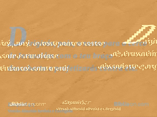 Dirigirás, pois, o rosto para o cerco de Jerusalém com o teu braço descoberto e profetizarás contra ela.