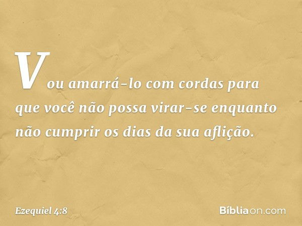 Vou amarrá-lo com cordas para que você não possa virar-se enquanto não cumprir os dias da sua aflição. -- Ezequiel 4:8