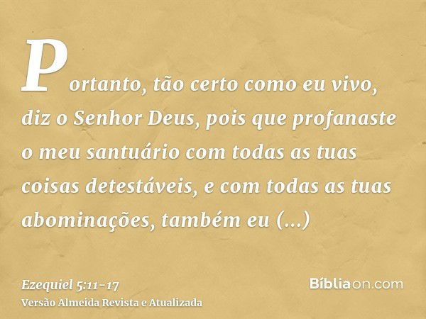 Portanto, tão certo como eu vivo, diz o Senhor Deus, pois que profanaste o meu santuário com todas as tuas coisas detestáveis, e com todas as tuas abominações, 