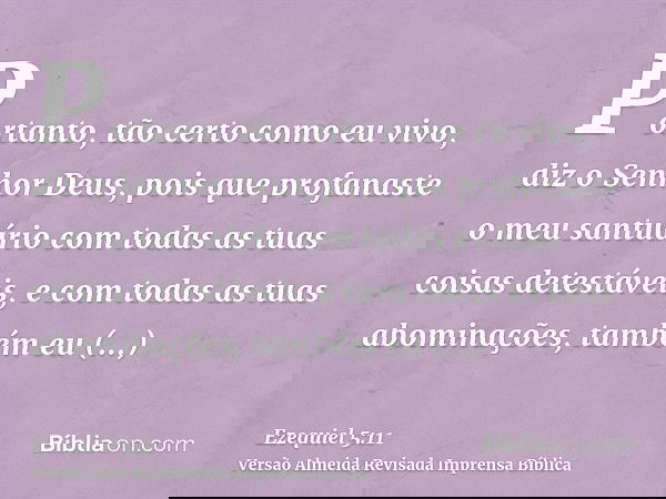 Portanto, tão certo como eu vivo, diz o Senhor Deus, pois que profanaste o meu santuário com todas as tuas coisas detestáveis, e com todas as tuas abominações,