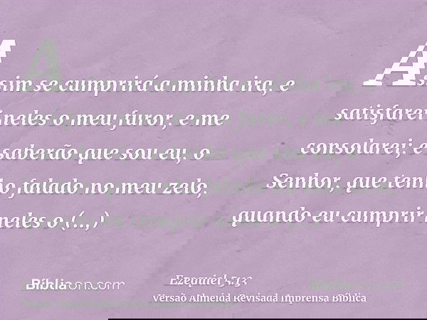Assim se cumprirá a minha ira, e satisfarei neles o meu furor, e me consolarei; e saberão que sou eu, o Senhor, que tenho falado no meu zelo, quando eu cumprir 
