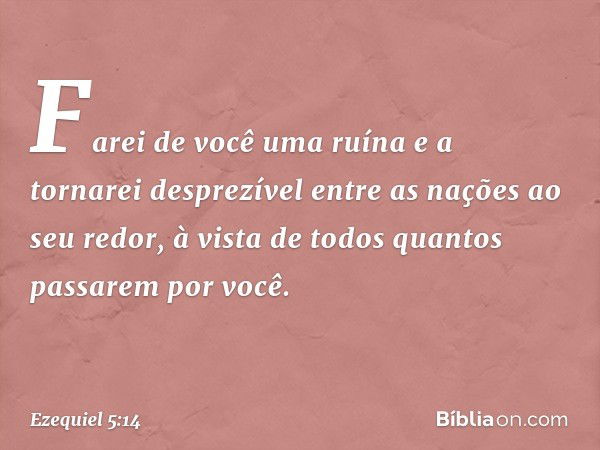 "Farei de você uma ruína e a tornarei desprezível entre as nações ao seu redor, à vista de todos quantos passarem por você. -- Ezequiel 5:14