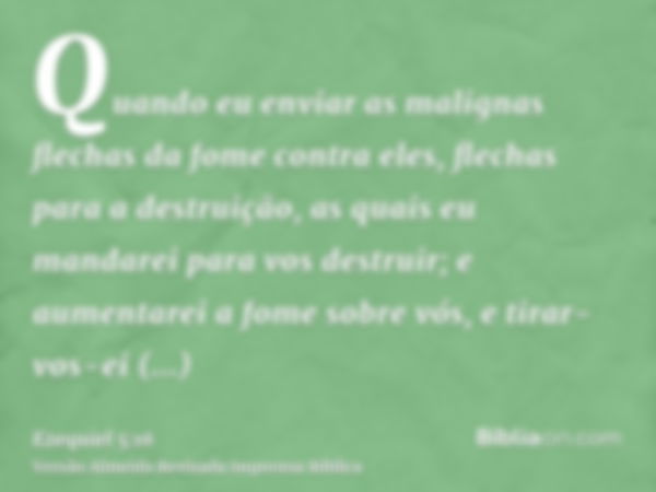 Quando eu enviar as malignas flechas da fome contra eles, flechas para a destruição, as quais eu mandarei para vos destruir; e aumentarei a fome sobre vós, e ti