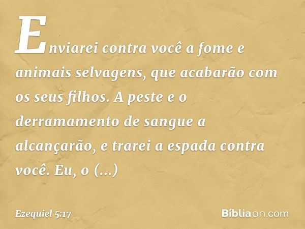 Enviarei contra você a fome e animais selvagens, que acabarão com os seus filhos. A peste e o derramamento de sangue a alcançarão, e trarei a espada contra você