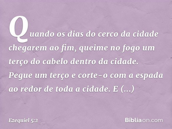 Quan­do os dias do cerco da cidade chegarem ao fim, queime no fogo um terço do cabelo dentro da cidade. Pegue um terço e corte-o com a espada ao redor de toda a