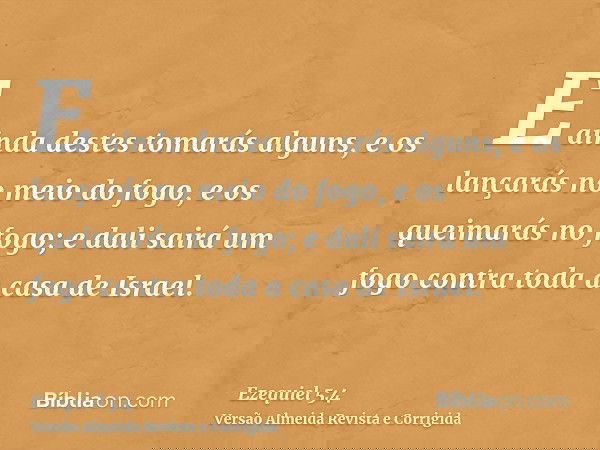 E ainda destes tomarás alguns, e os lançarás no meio do fogo, e os queimarás no fogo; e dali sairá um fogo contra toda a casa de Israel.