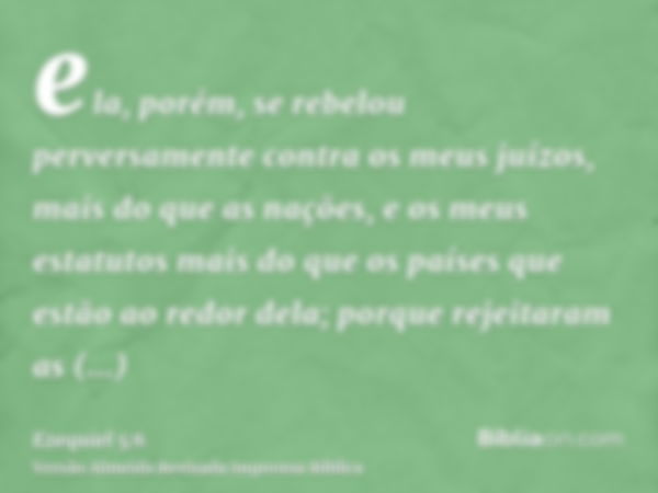 ela, porém, se rebelou perversamente contra os meus juízos, mais do que as nações, e os meus estatutos mais do que os países que estão ao redor dela; porque rej