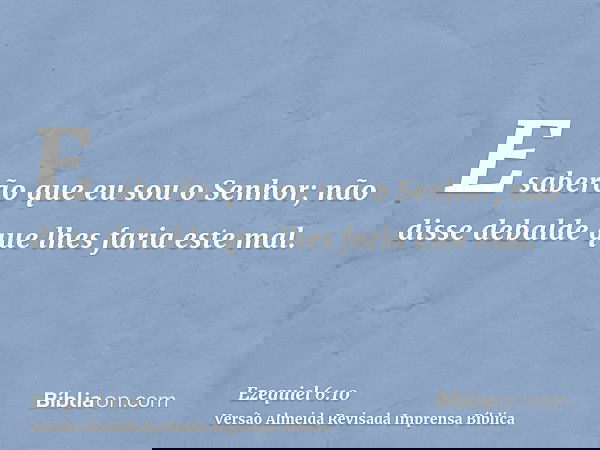 E saberão que eu sou o Senhor; não disse debalde que lhes faria este mal.