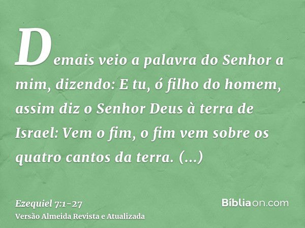 Demais veio a palavra do Senhor a mim, dizendo:E tu, ó filho do homem, assim diz o Senhor Deus à terra de Israel: Vem o fim, o fim vem sobre os quatro cantos da