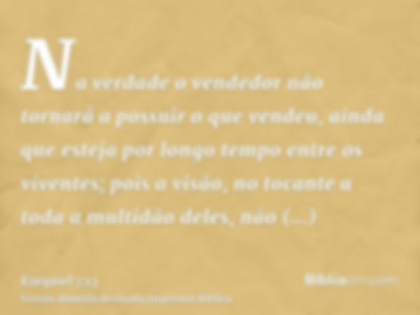 Na verdade o vendedor não tornará a possuir o que vendeu, ainda que esteja por longo tempo entre os viventes; pois a visão, no tocante a toda a multidão deles, 