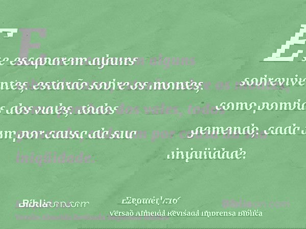 E se escaparem alguns sobreviventes, estarão sobre os montes, como pombas dos vales, todos gemendo, cada um por causa da sua iniqüidade.